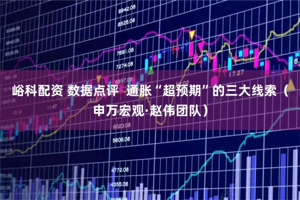 峪科配资 数据点评  通胀“超预期”的三大线索（申万宏观·赵伟团队）