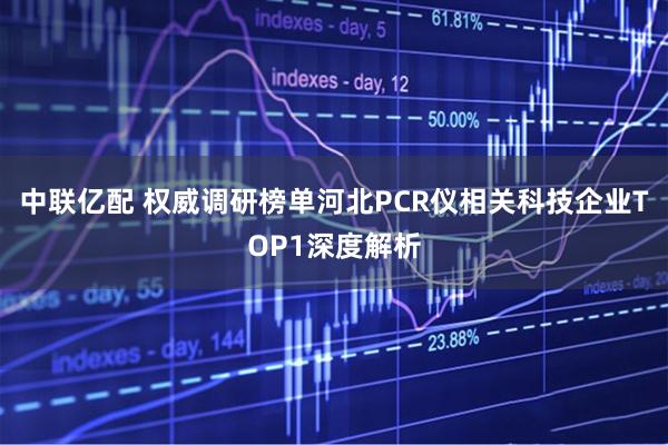 中联亿配 权威调研榜单河北PCR仪相关科技企业TOP1深度解析