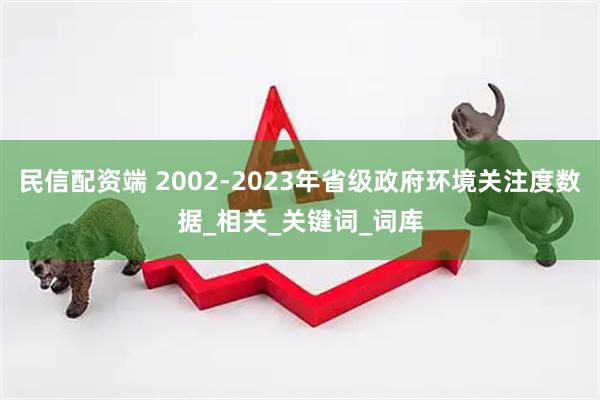 民信配资端 2002-2023年省级政府环境关注度数据_相关_关键词_词库