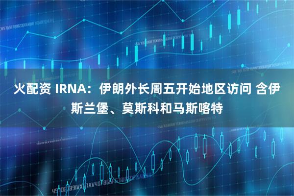 火配资 IRNA：伊朗外长周五开始地区访问 含伊斯兰堡、莫斯科和马斯喀特