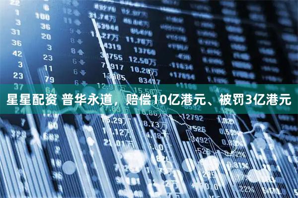 星星配资 普华永道，赔偿10亿港元、被罚3亿港元