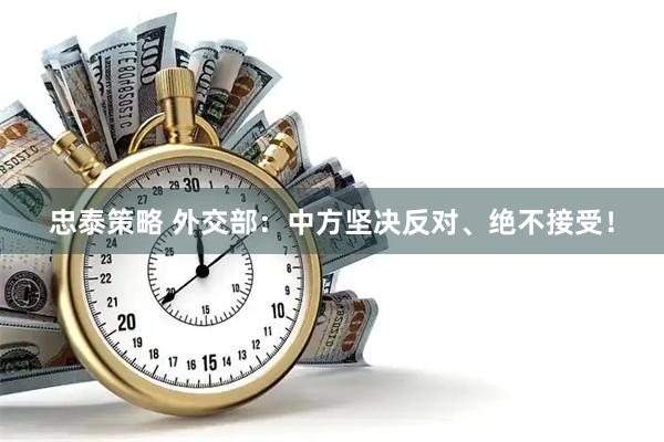 忠泰策略 外交部：中方坚决反对、绝不接受！