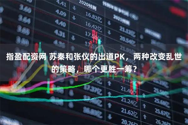 指盈配资网 苏秦和张仪的出道PK，两种改变乱世的策略，哪个更胜一筹？