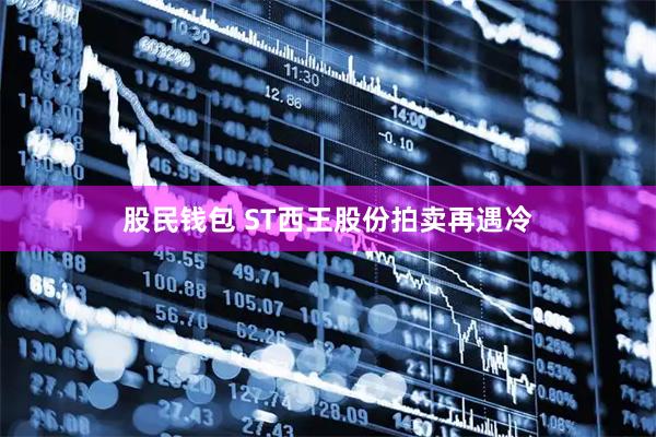 股民钱包 ST西王股份拍卖再遇冷