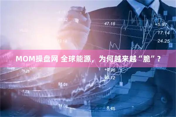 MOM操盘网 全球能源，为何越来越“脆”？