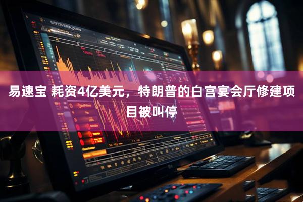 易速宝 耗资4亿美元，特朗普的白宫宴会厅修建项目被叫停