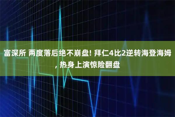 富深所 两度落后绝不崩盘! 拜仁4比2逆转海登海姆, 热身上演惊险翻盘