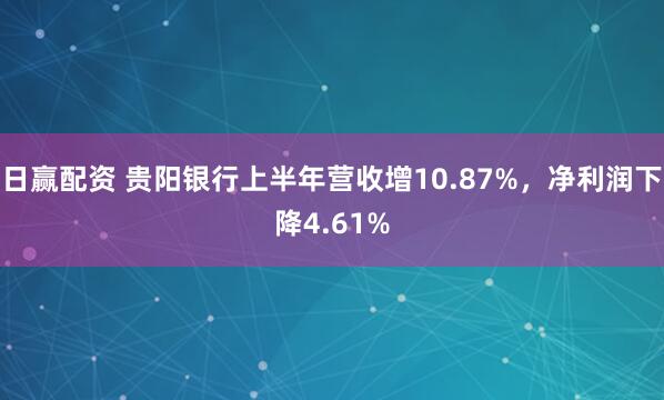 日赢配资 贵阳银行上半年营收增10.87%,净利润下降4.61%
